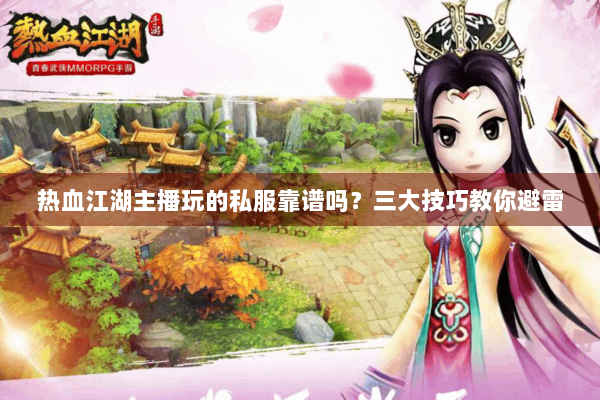 热血江湖主播玩的私服靠谱吗？三大技巧教你避雷