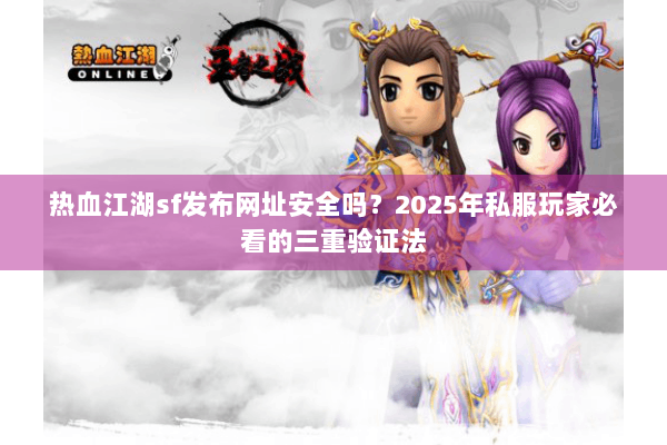 热血江湖sf发布网址安全吗?2025年私服玩家必看的三重验证法 热血江湖sf发布网址安全吗?2025年私服玩家必看的三重验证法