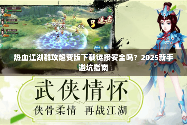 热血江湖群攻超变版下载链接安全吗？2025新手避坑指南