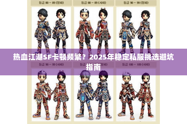 热血江湖SF卡顿频繁?2025年稳定私服挑选避坑指南 热血江湖SF卡顿频繁?2025年稳定私服挑选避坑指南