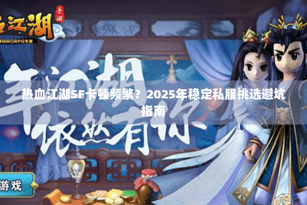 热血江湖SF卡顿频繁?2025年稳定私服挑选避坑指南 热血江湖SF卡顿频繁?2025年稳定私服挑选避坑指南