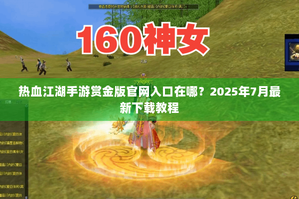 热血江湖手游赏金版官网入口在哪?2025年7月最新下载教程 热血江湖手游赏金版官网入口在哪?2025年7月最新下载教程