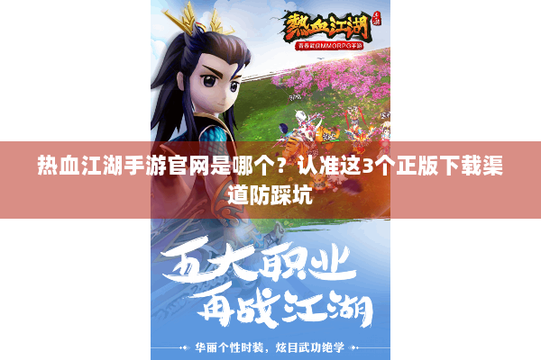 热血江湖手游官网是哪个?认准这3个正版下载渠道防踩坑 热血江湖手游官网是哪个?认准这3个正版下载渠道防踩坑
