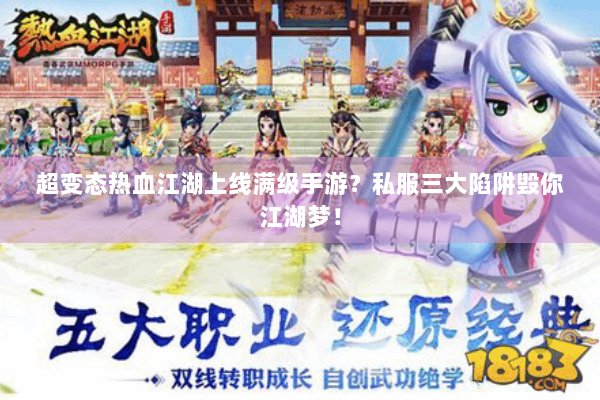 超变态热血江湖上线满级手游?私服三大陷阱毁你江湖梦! 超变态热血江湖上线满级手游?私服三大陷阱毁你江湖梦!