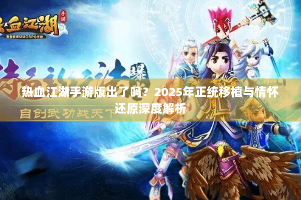 热血江湖手游版出了吗?2025年正统移植与情怀还原深度解析 热血江湖手游版出了吗?2025年正统移植与情怀还原深度解析