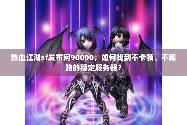 热血江湖sf发布网90000,如何找到不卡顿、不跑路的稳定服务器? 热血江湖sf发布网90000,如何找到不卡顿、不跑路的稳定服务器?