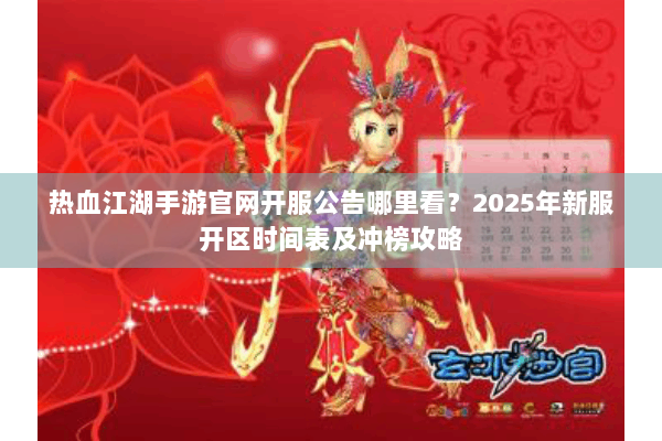 热血江湖手游官网开服公告哪里看?2025年新服开区时间表及冲榜攻略 热血江湖手游官网开服公告哪里看?2025年新服开区时间表及冲榜攻略