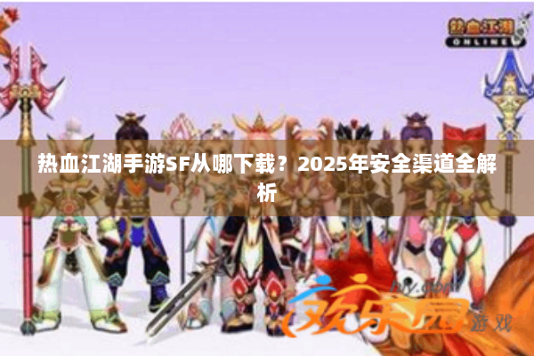 热血江湖手游SF从哪下载?2025年安全渠道全解析 热血江湖手游SF从哪下载?2025年安全渠道全解析