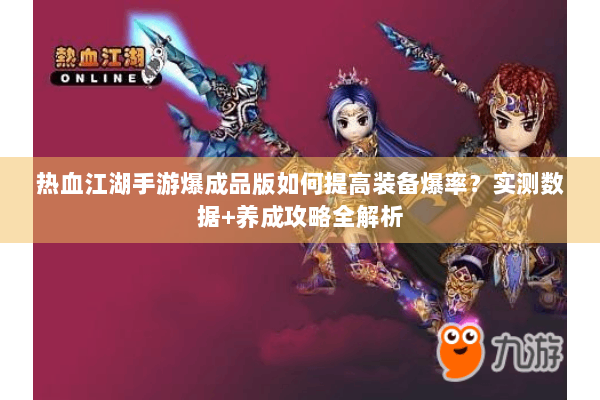 热血江湖手游爆成品版如何提高装备爆率?实测数据+养成攻略全解析 热血江湖手游爆成品版如何提高装备爆率?实测数据+养成攻略全解析