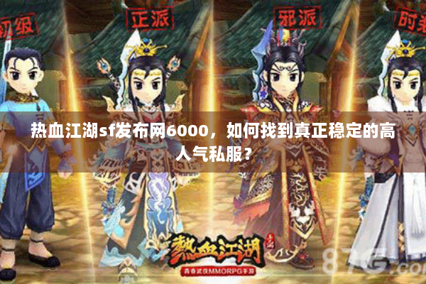 热血江湖sf发布网6000,如何找到真正稳定的高人气私服? 热血江湖sf发布网6000,如何找到真正稳定的高人气私服?