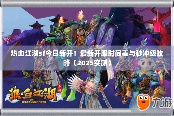 热血江湖sf今日新开!最新开服时间表与秒冲级攻略(2025实测) 热血江湖sf今日新开!最新开服时间表与秒冲级攻略(2025实测)