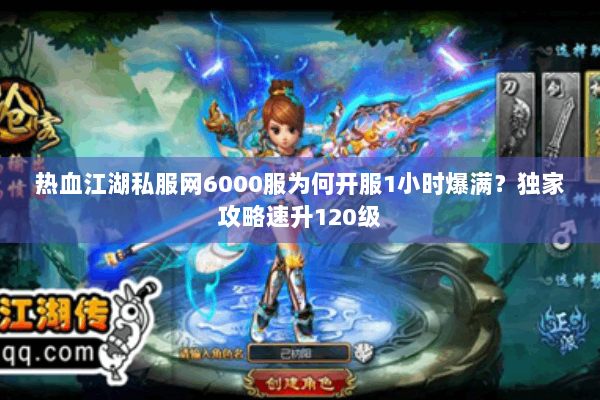 热血江湖私服网6000服为何开服1小时爆满?独家攻略速升120级 热血江湖私服网6000服为何开服1小时爆满?独家攻略速升120级