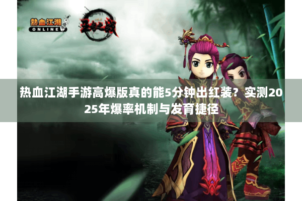 热血江湖手游高爆版真的能5分钟出红装?实测2025年爆率机制与发育捷径 热血江湖手游高爆版真的能5分钟出红装?实测2025年爆率机制与发育捷径