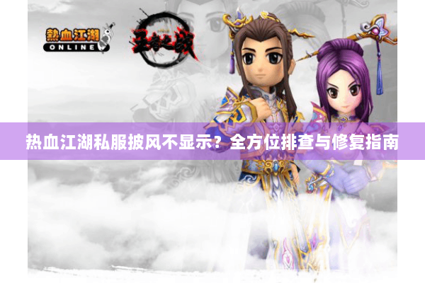 热血江湖私服披风不显示?全方位排查与修复指南 热血江湖私服披风不显示?全方位排查与修复指南