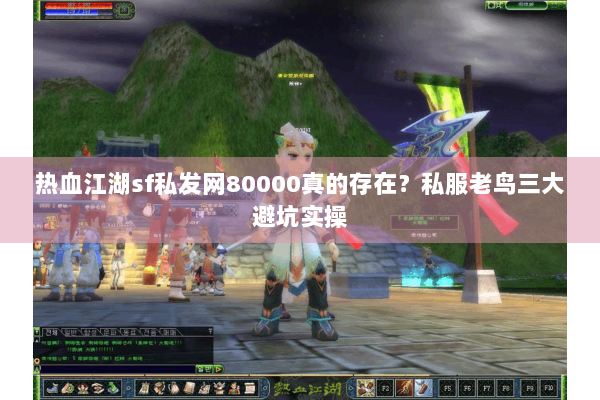 热血江湖sf私发网80000真的存在？私服老鸟三大避坑实操