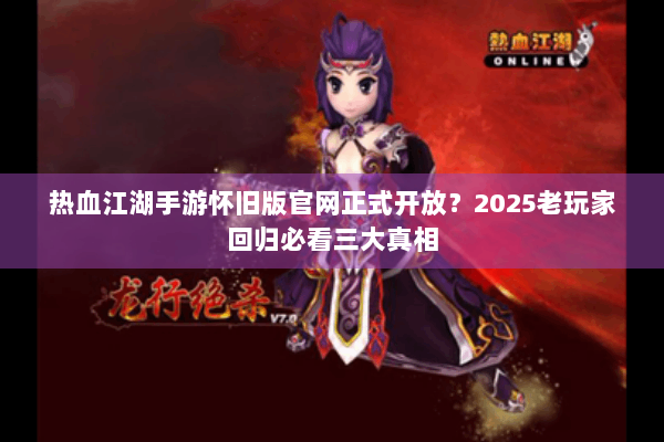 热血江湖手游怀旧版官网正式开放？2025老玩家回归必看三大真相
