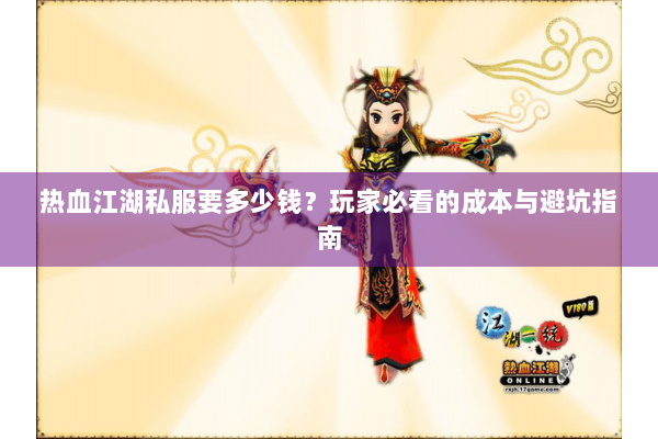热血江湖私服要多少钱？玩家必看的成本与避坑指南