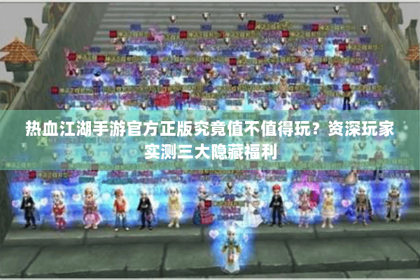 热血江湖手游官方正版究竟值不值得玩?资深玩家实测三大隐藏福利 热血江湖手游官方正版究竟值不值得玩?资深玩家实测三大隐藏福利