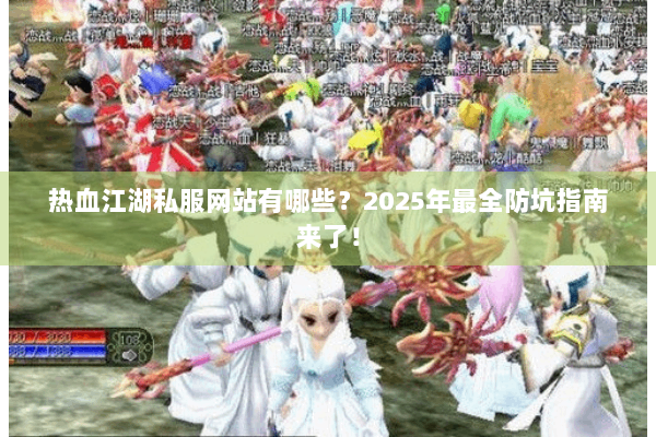 热血江湖私服网站有哪些？2025年最全防坑指南来了！
