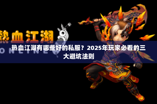 热血江湖有哪些好的私服？2025年玩家必看的三大避坑法则