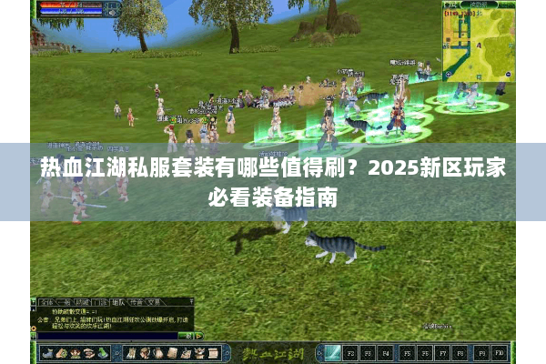 热血江湖私服套装有哪些值得刷?2025新区玩家必看装备指南 热血江湖私服套装有哪些值得刷?2025新区玩家必看装备指南