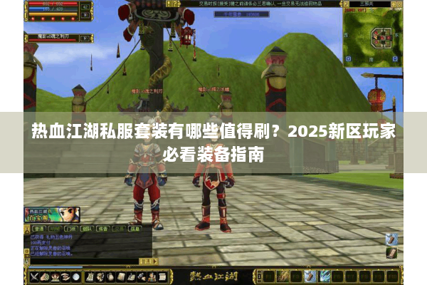 热血江湖私服套装有哪些值得刷?2025新区玩家必看装备指南 热血江湖私服套装有哪些值得刷?2025新区玩家必看装备指南