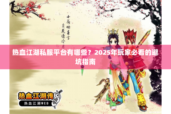 热血江湖私服平台有哪些？2025年玩家必看的避坑指南