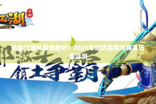 热血江湖私服哪些好？2025年避坑指南与真实玩家评测
