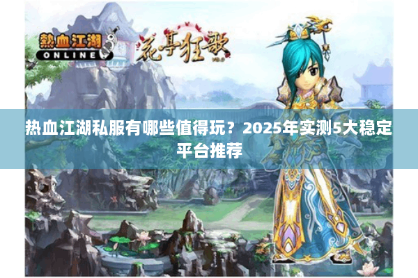 热血江湖私服有哪些值得玩?2025年实测5大稳定平台推荐 热血江湖私服有哪些值得玩?2025年实测5大稳定平台推荐