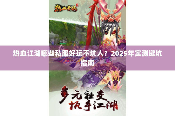 热血江湖哪些私服好玩不坑人?2025年实测避坑指南 热血江湖哪些私服好玩不坑人?2025年实测避坑指南