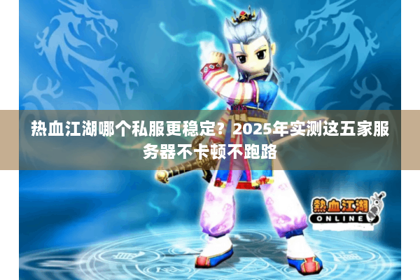 热血江湖哪个私服更稳定?2025年实测这五家服务器不卡顿不跑路 热血江湖哪个私服更稳定?2025年实测这五家服务器不卡顿不跑路
