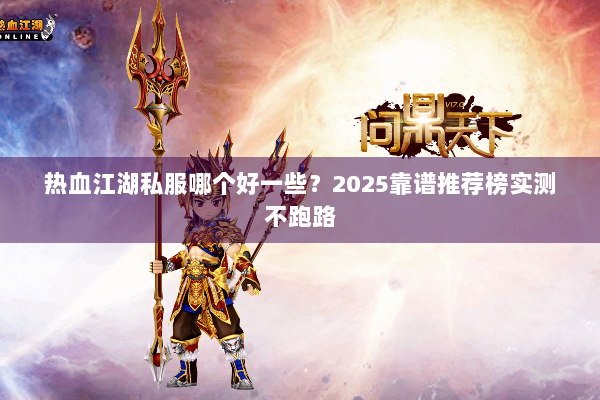 热血江湖私服哪个好一些？2025靠谱推荐榜实测不跑路