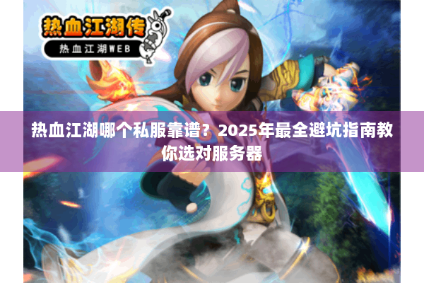 热血江湖哪个私服靠谱?2025年最全避坑指南教你选对服务器 热血江湖哪个私服靠谱?2025年最全避坑指南教你选对服务器