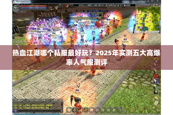 热血江湖哪个私服最好玩?2025年实测五大高爆率人气服测评 热血江湖哪个私服最好玩?2025年实测五大高爆率人气服测评