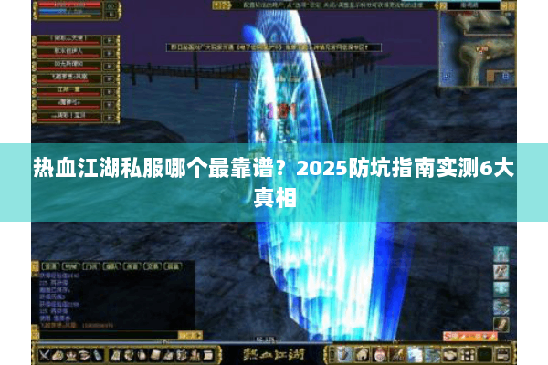 热血江湖私服哪个最靠谱?2025防坑指南实测6大真相 热血江湖私服哪个最靠谱?2025防坑指南实测6大真相