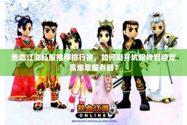 热血江湖私服推荐排行榜，如何避开坑服找到稳定高爆率服务器？