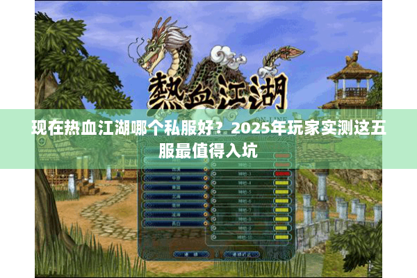 现在热血江湖哪个私服好?2025年玩家实测这五服最值得入坑 现在热血江湖哪个私服好?2025年玩家实测这五服最值得入坑