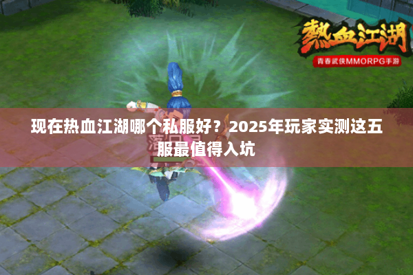 现在热血江湖哪个私服好?2025年玩家实测这五服最值得入坑 现在热血江湖哪个私服好?2025年玩家实测这五服最值得入坑
