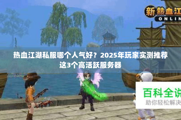 热血江湖私服哪个人气好?2025年玩家实测推荐这3个高活跃服务器 热血江湖私服哪个人气好?2025年玩家实测推荐这3个高活跃服务器
