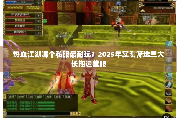 热血江湖哪个私服最耐玩?2025年实测筛选三大长期运营服 热血江湖哪个私服最耐玩?2025年实测筛选三大长期运营服