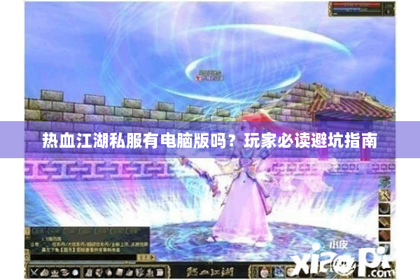 热血江湖私服有电脑版吗？玩家必读避坑指南