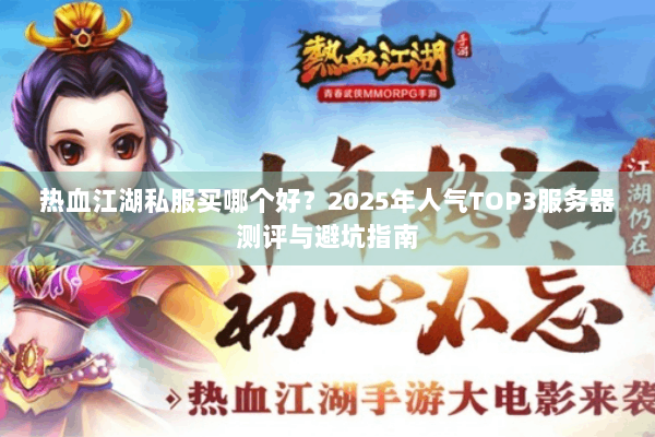热血江湖私服买哪个好?2025年人气TOP3服务器测评与避坑指南 热血江湖私服买哪个好?2025年人气TOP3服务器测评与避坑指南