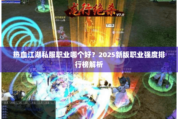 热血江湖私服职业哪个好?2025新版职业强度排行榜解析 热血江湖私服职业哪个好?2025新版职业强度排行榜解析