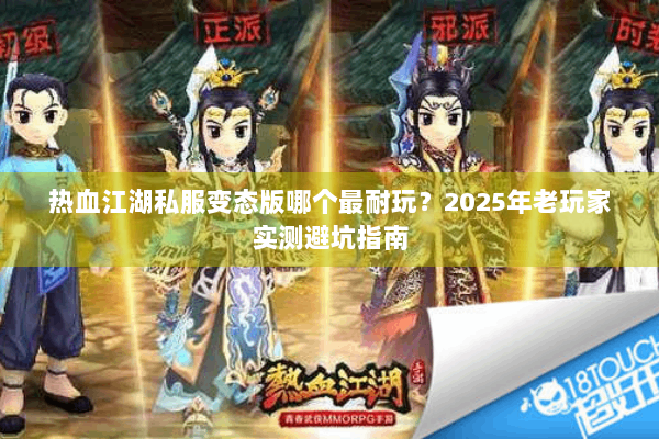 热血江湖私服变态版哪个最耐玩？2025年老玩家实测避坑指南