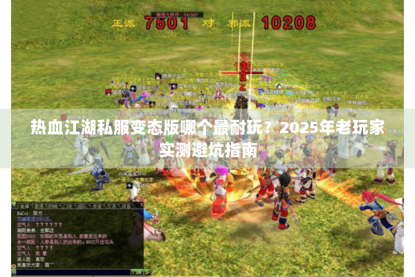 热血江湖私服变态版哪个最耐玩？2025年老玩家实测避坑指南