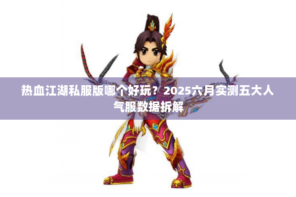 热血江湖私服版哪个好玩?2025六月实测五大人气服数据拆解 热血江湖私服版哪个好玩?2025六月实测五大人气服数据拆解
