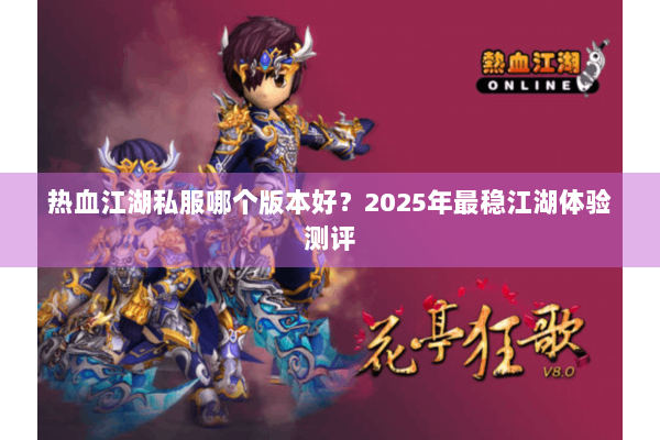 热血江湖私服哪个版本好?2025年最稳江湖体验测评 热血江湖私服哪个版本好?2025年最稳江湖体验测评