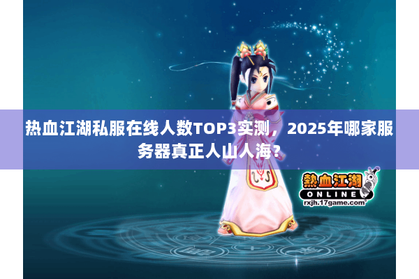 热血江湖私服在线人数TOP3实测,2025年哪家服务器真正人山人海? 热血江湖私服在线人数TOP3实测,2025年哪家服务器真正人山人海?