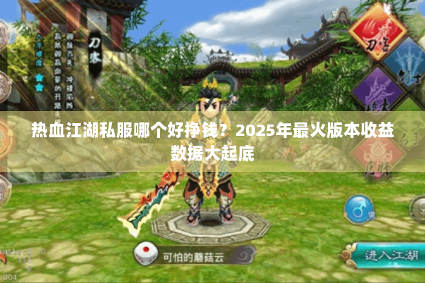 热血江湖私服哪个好挣钱?2025年最火版本收益数据大起底 热血江湖私服哪个好挣钱?2025年最火版本收益数据大起底