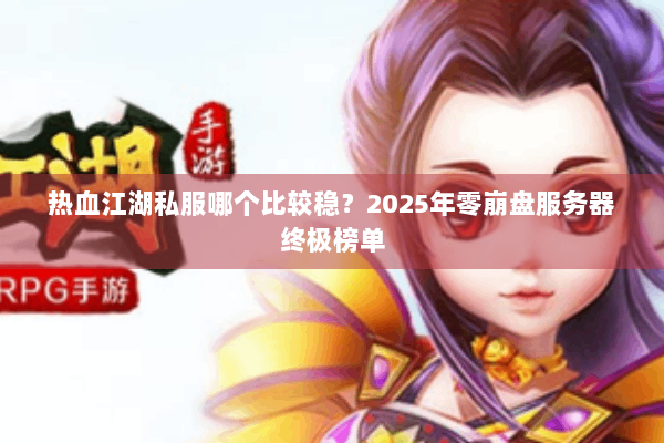 热血江湖私服哪个比较稳?2025年零崩盘服务器终极榜单 热血江湖私服哪个比较稳?2025年零崩盘服务器终极榜单
